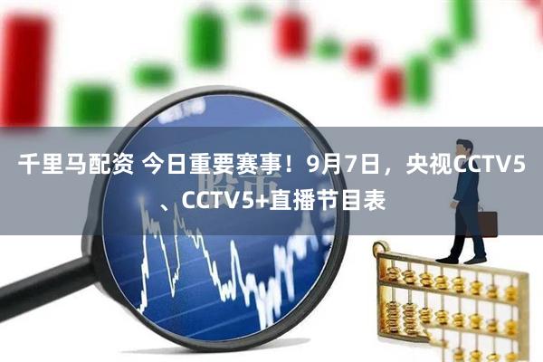 千里马配资 今日重要赛事！9月7日，央视CCTV5、CCTV5+直播节目表
